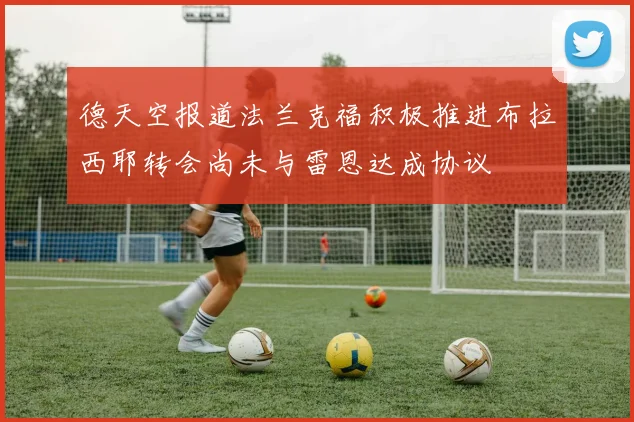 德天空报道法兰克福积极推进布拉西耶转会尚未与雷恩达成协议