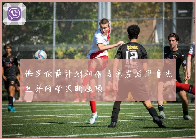 佛罗伦萨计划租借马竞左后卫鲁杰里并附带买断选项