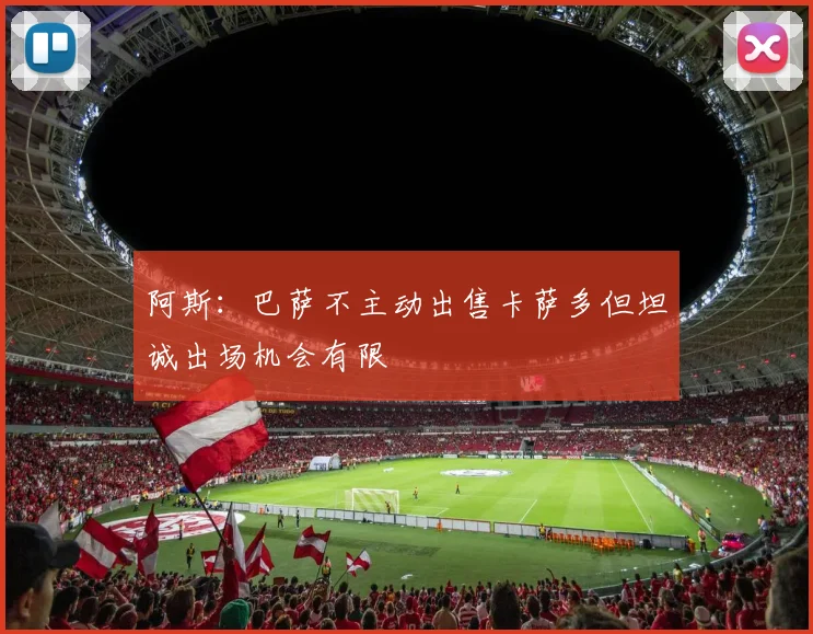 阿斯：巴萨不主动出售卡萨多但坦诚出场机会有限